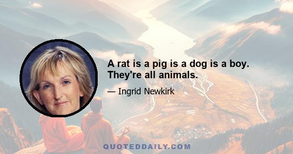 A rat is a pig is a dog is a boy. They're all animals.