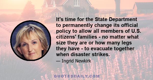 It's time for the State Department to permanently change its official policy to allow all members of U.S. citizens' families - no matter what size they are or how many legs they have - to evacuate together when disaster 