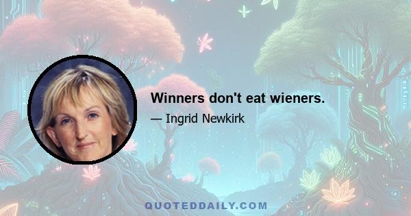 Winners don't eat wieners.