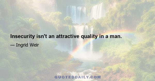 Insecurity isn't an attractive quality in a man.