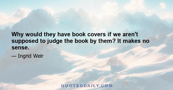 Why would they have book covers if we aren't supposed to judge the book by them? It makes no sense.