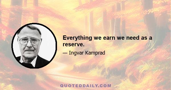 Everything we earn we need as a reserve.