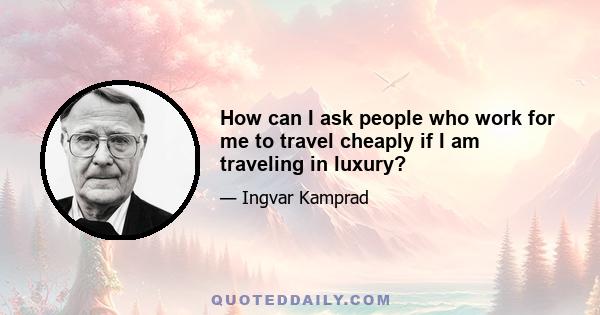 How can I ask people who work for me to travel cheaply if I am traveling in luxury?