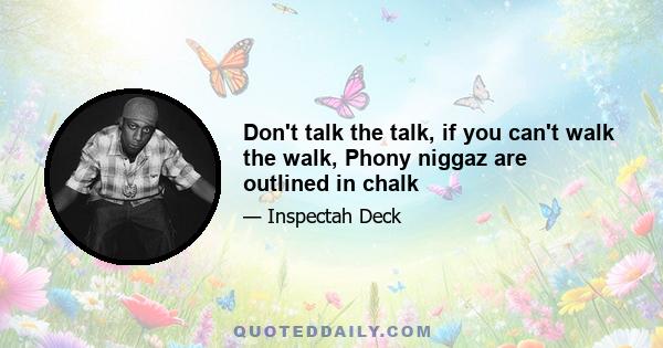 Don't talk the talk, if you can't walk the walk, Phony niggaz are outlined in chalk