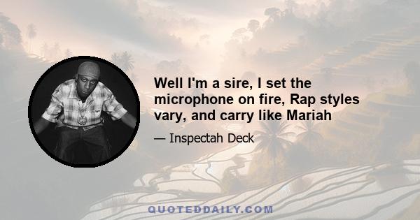 Well I'm a sire, I set the microphone on fire, Rap styles vary, and carry like Mariah