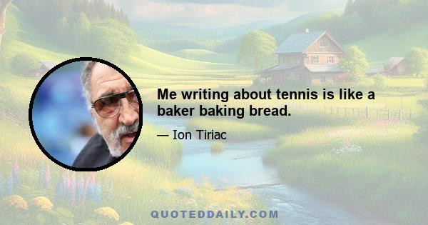 Me writing about tennis is like a baker baking bread.