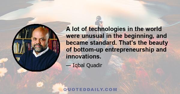 A lot of technologies in the world were unusual in the beginning, and became standard. That's the beauty of bottom-up entrepreneurship and innovations.