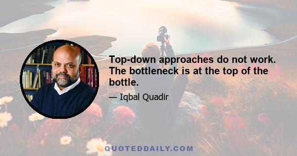 Top-down approaches do not work. The bottleneck is at the top of the bottle.