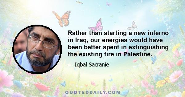 Rather than starting a new inferno in Iraq, our energies would have been better spent in extinguishing the existing fire in Palestine.