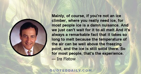 Mainly, of course, if you're not an ice climber, where you really need ice, for most people ice is a damn nuisance. And we just can't wait for it to all melt.And it's always a remarkable fact that it takes so long to