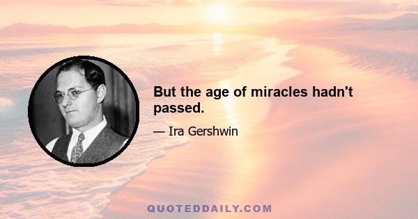 But the age of miracles hadn't passed.