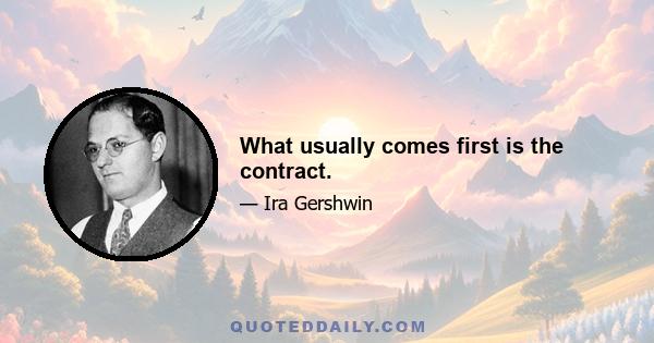 What usually comes first is the contract.