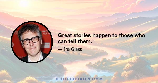 Great stories happen to those who can tell them.