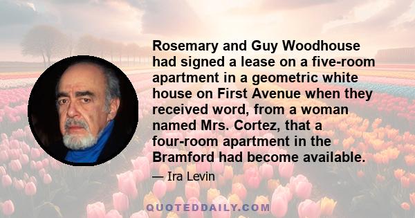 Rosemary and Guy Woodhouse had signed a lease on a five-room apartment in a geometric white house on First Avenue when they received word, from a woman named Mrs. Cortez, that a four-room apartment in the Bramford had