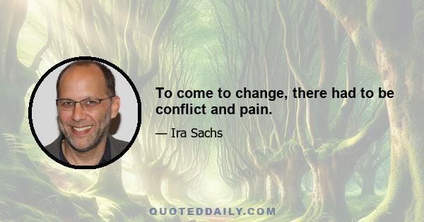 To come to change, there had to be conflict and pain.