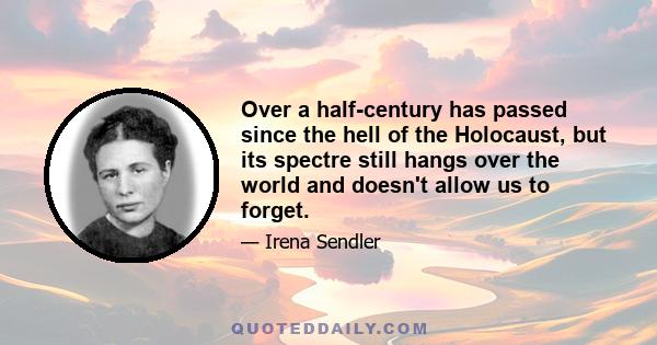 Over a half-century has passed since the hell of the Holocaust, but its spectre still hangs over the world and doesn't allow us to forget.