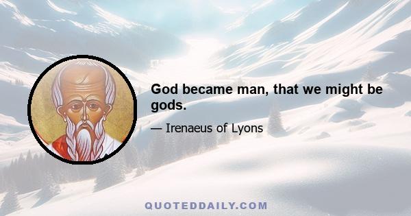 God became man, that we might be gods.