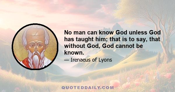 No man can know God unless God has taught him; that is to say, that without God, God cannot be known.