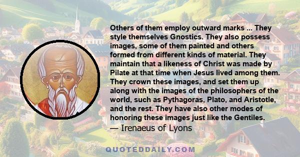 Others of them employ outward marks ... They style themselves Gnostics. They also possess images, some of them painted and others formed from different kinds of material. They maintain that a likeness of Christ was made 