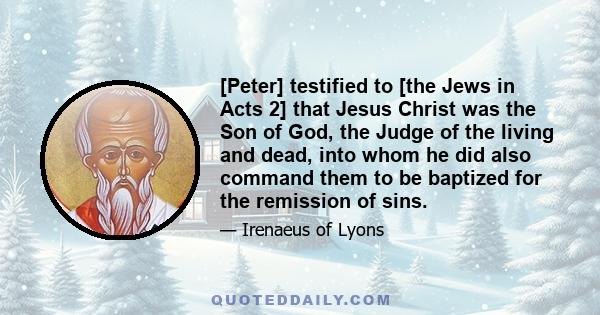 [Peter] testified to [the Jews in Acts 2] that Jesus Christ was the Son of God, the Judge of the living and dead, into whom he did also command them to be baptized for the remission of sins.