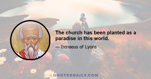 The church has been planted as a paradise in this world.