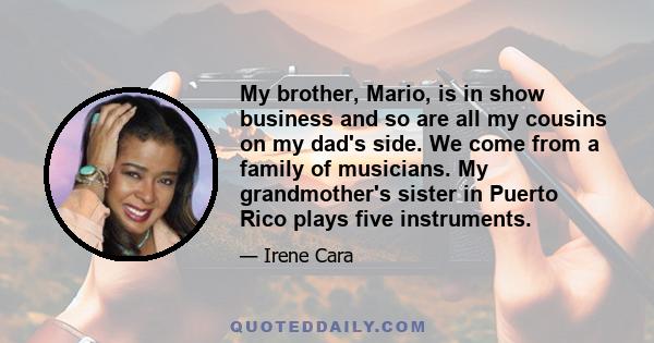 My brother, Mario, is in show business and so are all my cousins on my dad's side. We come from a family of musicians. My grandmother's sister in Puerto Rico plays five instruments.