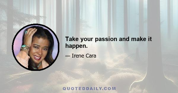 Take your passion and make it happen.