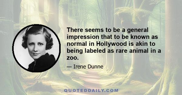 There seems to be a general impression that to be known as normal in Hollywood is akin to being labeled as rare animal in a zoo.