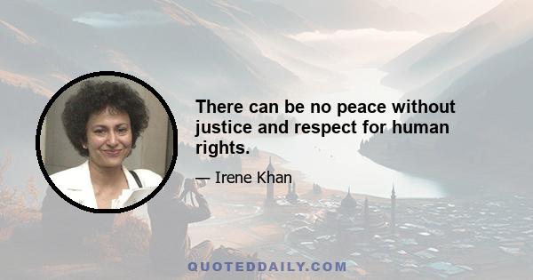 There can be no peace without justice and respect for human rights.