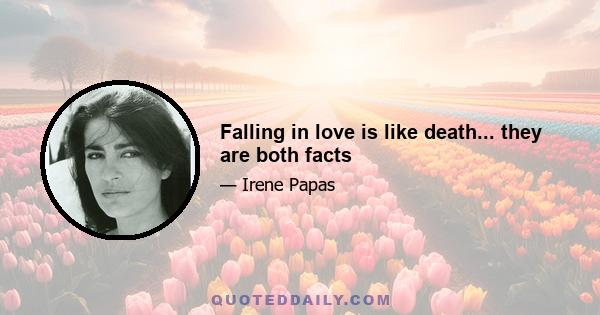 Falling in love is like death... they are both facts