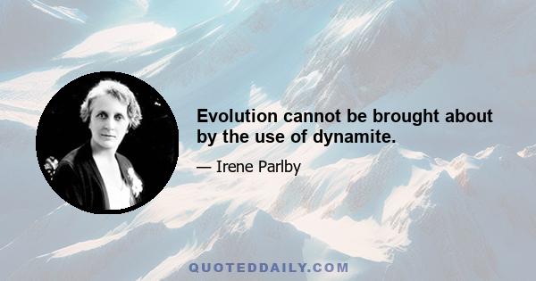 Evolution cannot be brought about by the use of dynamite.