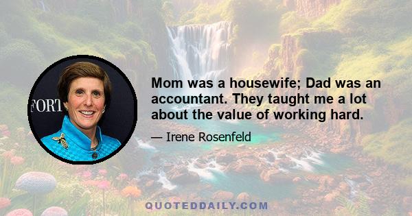 Mom was a housewife; Dad was an accountant. They taught me a lot about the value of working hard.