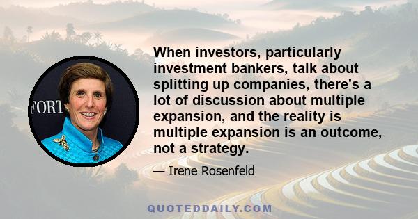 When investors, particularly investment bankers, talk about splitting up companies, there's a lot of discussion about multiple expansion, and the reality is multiple expansion is an outcome, not a strategy.