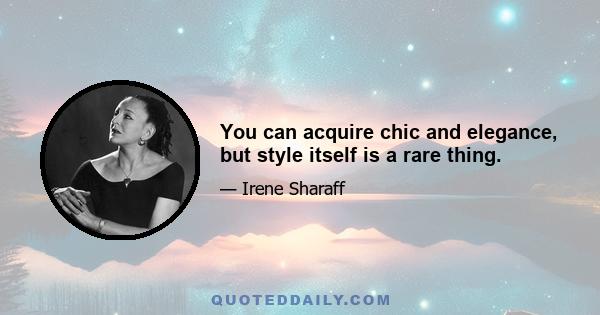 You can acquire chic and elegance, but style itself is a rare thing.