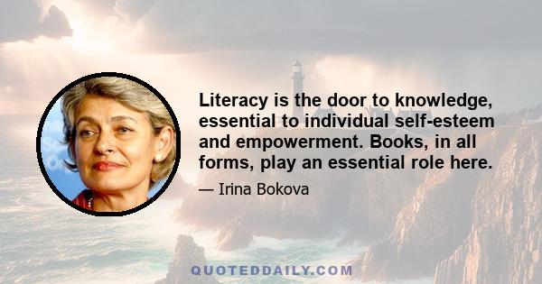 Literacy is the door to knowledge, essential to individual self-esteem and empowerment. Books, in all forms, play an essential role here.