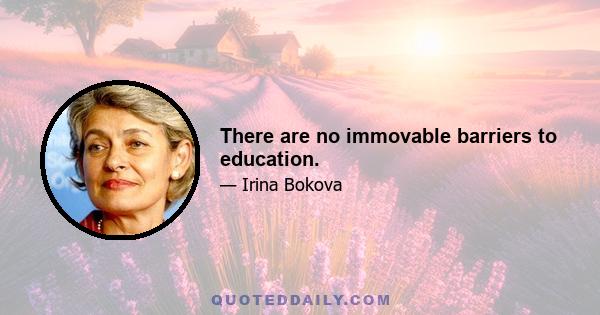 There are no immovable barriers to education.