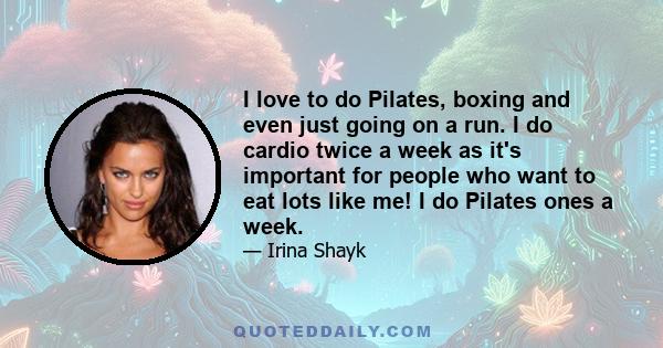 I love to do Pilates, boxing and even just going on a run. I do cardio twice a week as it's important for people who want to eat lots like me! I do Pilates ones a week.