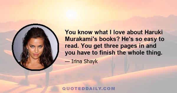 You know what I love about Haruki Murakami's books? He's so easy to read. You get three pages in and you have to finish the whole thing.