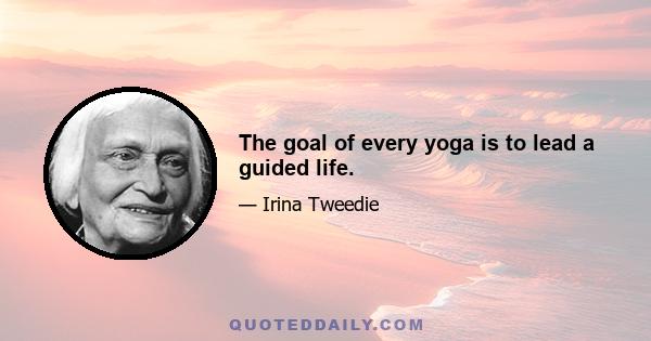 The goal of every yoga is to lead a guided life.