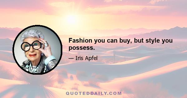 Fashion you can buy, but style you possess.