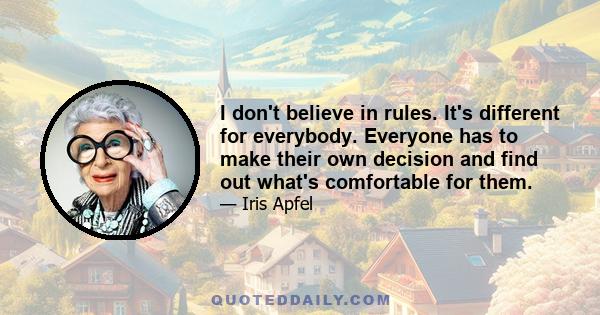 I don't believe in rules. It's different for everybody. Everyone has to make their own decision and find out what's comfortable for them.