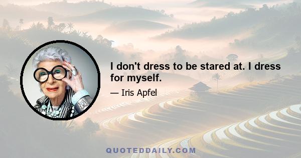 I don't dress to be stared at. I dress for myself.