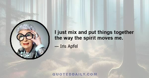 I just mix and put things together the way the spirit moves me.