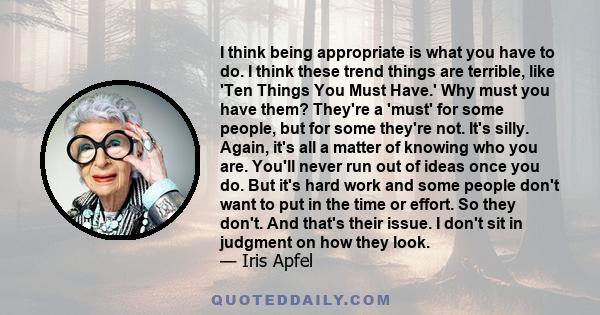 I think being appropriate is what you have to do. I think these trend things are terrible, like 'Ten Things You Must Have.' Why must you have them? They're a 'must' for some people, but for some they're not. It's silly. 