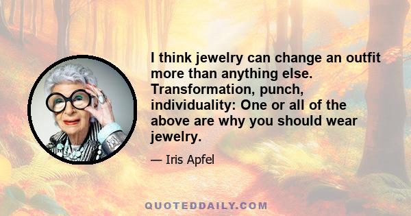 I think jewelry can change an outfit more than anything else. Transformation, punch, individuality: One or all of the above are why you should wear jewelry.