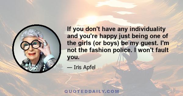 If you don't have any individuality and you're happy just being one of the girls (or boys) be my guest. I'm not the fashion police. I won't fault you.