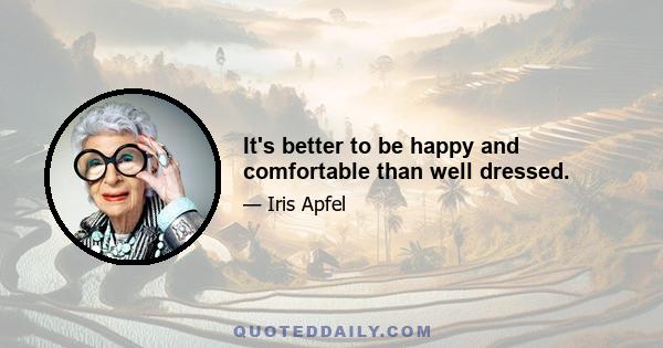 It's better to be happy and comfortable than well dressed.