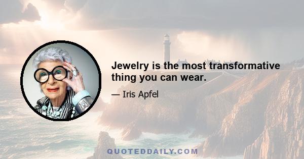 Jewelry is the most transformative thing you can wear.