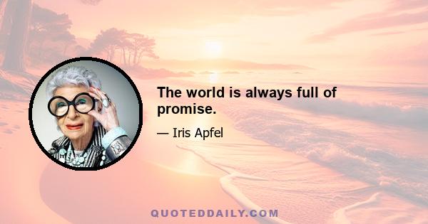 The world is always full of promise.