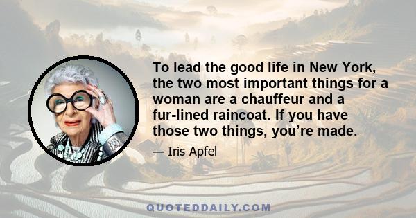 To lead the good life in New York, the two most important things for a woman are a chauffeur and a fur-lined raincoat. If you have those two things, you’re made.